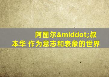 阿图尔·叔本华 作为意志和表象的世界
